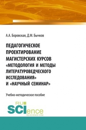 Обложка: Педагогическое проектирование магистерских курсов «Методология и методы литературоведческого исследования» и «Научный семинар». Бакалавриат. Магистратура. Учебно-методическое пособие
