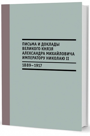 Cover: Pis′ma i doklady velikogo knyazya Aleksandra Michajlovicha imperatoru Nikolayu II. 1889–1917