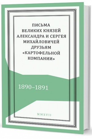 Cover: Pis′ma velikich knyazej Aleksandra i Sergeya Michajlovichej druz′yam «Kartofel′noj kompanii»: 1890–1891