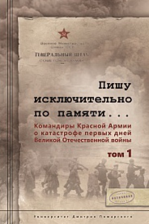 Обложка: Пишу исключительно по памяти... Командиры Красной Армии о катастрофе первых дней Великой Отечественной войны: В 2 т. Том 1.