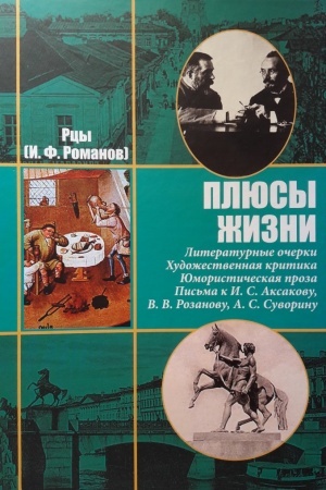 Обложка: ПЛЮСЫ ЖИЗНИ. Литературные очерки Художественная критика Юмористическая проза Письма к И. С. Аксакову,Н. П. Гилярову‑Платонову, В. В. Розанову,А. С. Суворину и другим современникам. РЦЫ (Романов И.Ф.)