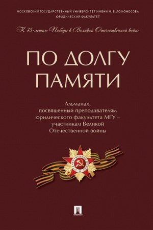 Cover: Po dolgu pamyati. Al′manach, posvyashhennyj prepodavatelyam yuridicheskogo fakul′teta MGU – uchastnikam Velikoj Otechestvennoj vojny
