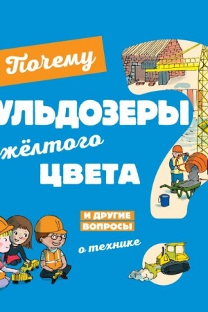 Cover: Pochemu bul′dozery zhyoltogo cveta? I drugie voprosy o technike