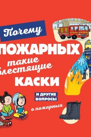 Cover: Pochemu u pozharnych takie blestyashhie kaski? I drugie voprosy o pozharnych