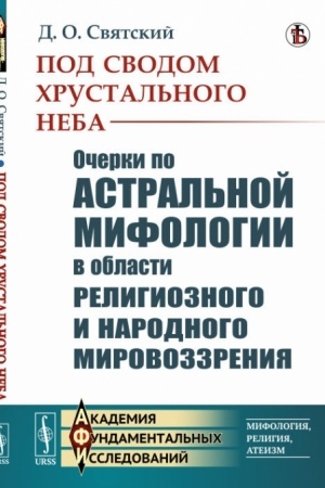Обложка: Под сводом хрустального неба. Очерки по астральной мифологии в области религиозного и народного мировоззрения