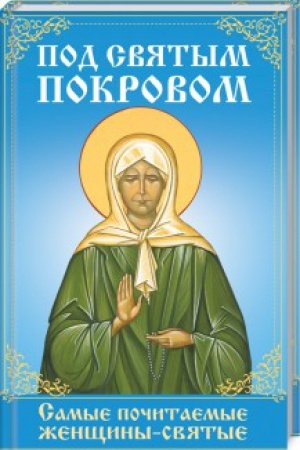 Обложка: Под святым покровом. Самые почитаемые женщины-святые