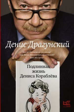 Обложка: Подлинная жизнь Дениса Кораблёва. Кто я? Дениска из рассказов или Денис Викторович Драгунский? Или оба сразу?