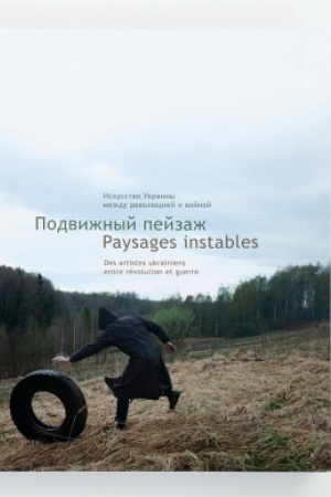 Buchcover: PODVIŽNYJ PEJZAŽ. Iskusstvo Ukrainy meždu revoljuciej i vojnoj PAYSAGES INSTABLES. Des artistes ukrainiens entre révolution et guerre