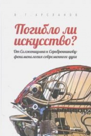 Buchcover: Pogiblo li iskusstvo? Ot Solženicina k Serebrennikovu: fenomenologija sovremennogo ducha
