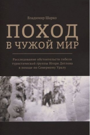 Обложка: Поход в чужой мир: Расследование обстоятельств гибели туристической группы Игоря Дятлова в походе по Северному Уралу