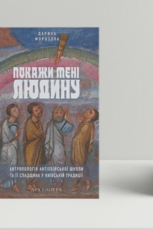 Обложка: Покажи мені людину. Антропологія Антіохійської школи та її спадщина у Київській традиції