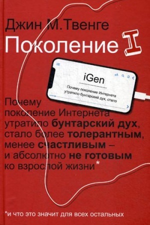 Обложка: Поколение I. Почему поколение Интернета утратило бунтарский дух, стало более толерантным, менее счастливым и абсолютно не готовым ко взрослой жизни