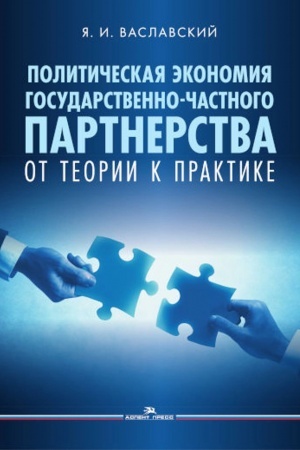 Cover: Politicheskaya ekonomiya gosudarstvenno-chastnogo partnerstva: ot teorii k praktike. Nauchnoe izdanie