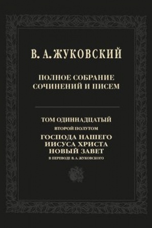 Обложка: Полное собрание сочинений и писем. Том 11, второй полутом. Господа нашего Иисуса Христа Новый Завет в переводе В. А. Жуковского