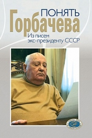 Cover: Ponyat′ Gorbacheva. Iz pisem eks-prezidentu SSSR
