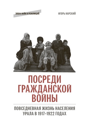 Обложка: Посреди Гражданской войны: Повседневная жизнь населения Урала в 1917–1922 годах
