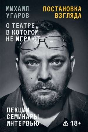 Buchcover: Postanovka vzgljada. Michail Ugarov o teatre, v kotorom ne igrajut. Lekcii, seminary, interv′ju