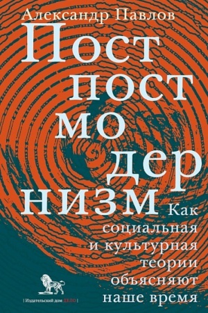 Cover: Postpostmodernizm: kak social′naya i kul′turnaya teoriya ob′′yasnyayut nashe vremya, 3-e izdanie, dopolnennoe