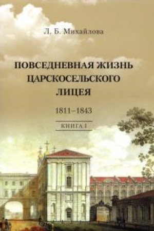 Cover: Povsednevnaya zhizn′ Carskosel′skogo Liceya. 1811–1843. Kniga 1. «Dnej Aleksandrovych prekrasnoe nachalo»: ocherki licejskoj stariny