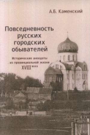 Buchcover: Povsednevnost&prime; russkich gorodskich obyvatelej: Istoričeskie anekdoty iz provincial&prime;noj žizni XVIII veka. 2-e izd., ispr. i dop.
