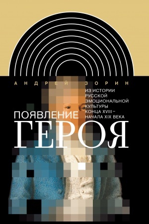 Cover: Poyavlenie geroya: Iz istorii russkoj emocional′noj kul′tury konca XVIII?– nachala XIX veka. 2-e izd.