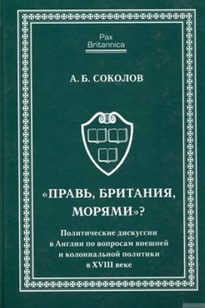 Cover: Prav&prime;, Britaniya, moryami Politicheskie diskussii v Anglii po voprosam vneshnej i kolonial&prime;noj politiki v XVIII veke