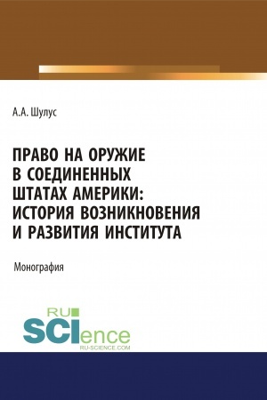 Обложка: Право на оружие в Соединенных Штатах Америки. История возникновения и развития института. (Адъюнктура, Аспирантура, Бакалавриат, Магистратура, Специалитет). Монография.