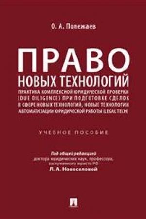 Cover: Pravo novych technologij, praktika kompleksnoj yuridicheskoj proverki (due diligence) pri podgotovke sdelok v sfere novych technologij, novye technologii avtomatizacii yuridicheskoj raboty (Legal Tech). Uchebnoe posobie