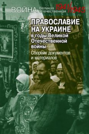 Обложка: Православие на Украине в годы Великой Отечественной войны. Сборник документов и материалов