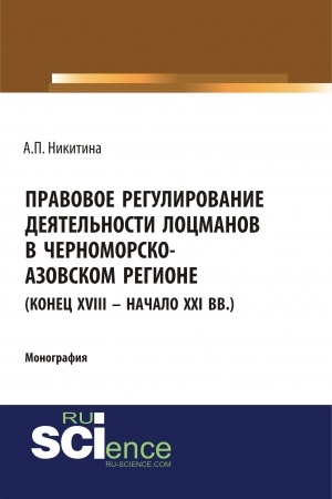 Cover: Pravovoe regulirovanie deyatel′nosti locmanov v CHernomorsko-Azovskom regione (konec XVIII – nachalo XXI vv.). Bakalavriat. Specialitet. Monografiya