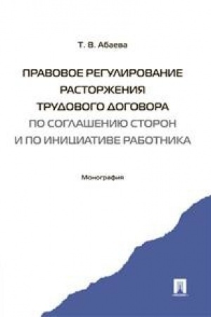 Cover: Pravovoe regulirovanie rastorzheniya trudovogo dogovora po soglasheniyu storon i po iniciative rabotnika. Monografiya.