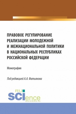 Обложка: Правовое регулирование реализации молодежной и межнациональной политики в национальных республиках Российской Федерации. (Аспирантура, Бакалавриат, Магистратура). Монография.