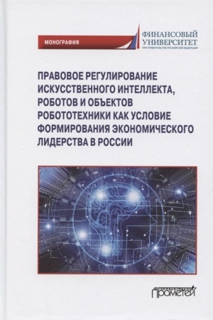 Cover: Pravovoe regulirovaniya iskusstvennogo intellekta, robotov i ob′′ektov robototechniki kak′ uslovie formirovaniya ekonomicheskogo liderstva v Rossii. Monografiya