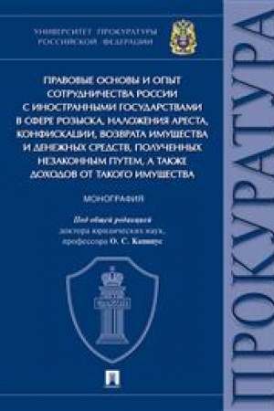 Cover: Pravovye osnovy i opyt sotrudnichestva Rossii s inostrannymi gosudarstvami v sfere rozyska, nalozheniya aresta, konfiskacii, vozvrata imushhestva i denezhnych sredstv, poluchennych nezakonnym putem, a takzhe dochodov ot takogo imushhestva. Monografiy
