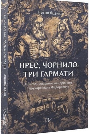 Обложка: ПРЕС, ЧОРНИЛО, ТРИ ГАРМАТИ. Пригоди славного мандрівного друкаря Івана Федоровича