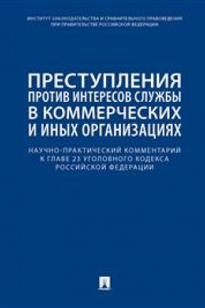 Cover: Prestupleniya protiv interesov sluzhby v kommercheskich i inych organizaciyach. Nauchno-prakticheskij kommentarij k glave 23 Ugolovnogo kodeksa RF.