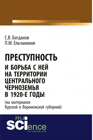 Обложка: Преступность и борьба с ней на территории Центрального Черноземья в 1920-е годы (на материалах Курской и Воронежской губерний). (Адъюнктура, Аспирантура, Бакалавриат). Монография.