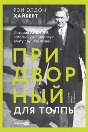 Обложка: Придворный для толпы: История Айви Ли, который учил мировую элиту слушать людей