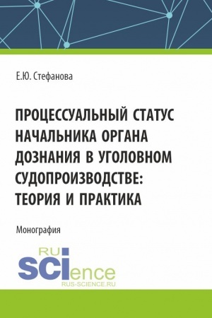 Обложка: Процессуальный статус начальника органа дознания в уголовном судопроизводтве: теория и практика. (Аспирантура, Бакалавриат, Магистратура). Монография.