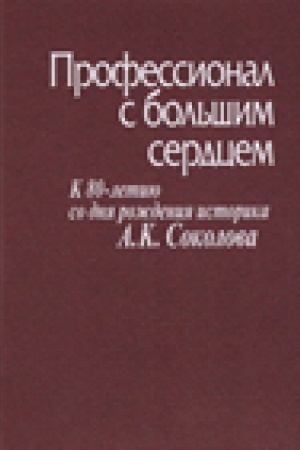 Обложка: Профессионал с большим сердцем. К 80-летию со дня рождения историка А.К. Соколова