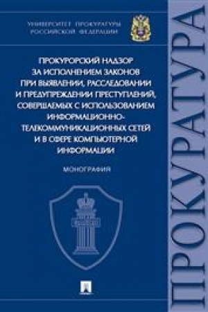 Cover: Prokurorskij nadzor za ispolneniem zakonov pri vyyavlenii, rassledovanii i preduprezhdenii prestuplenij, sovershaemych s ispol′zovaniem informacionno-telekommunikacionnych setej i v sfere komp′yuternoj informacii. Monografiya