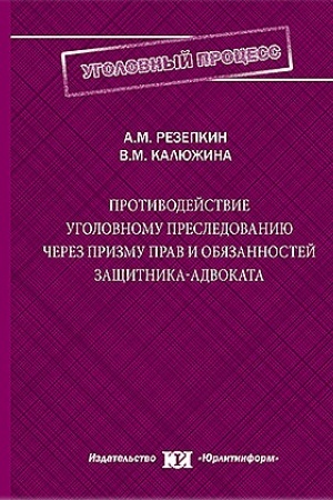 Cover: Protivodejstvie ugolovnomu presledovaniyu cherez prizmu prav i obyazannostej zashhitnika-advokata.