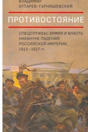 Cover: Protivostoyanie. Specsluzhby, armiya i vlast′ nakanune padeniya Rossijskoj imperii, 1913–1917 gg.