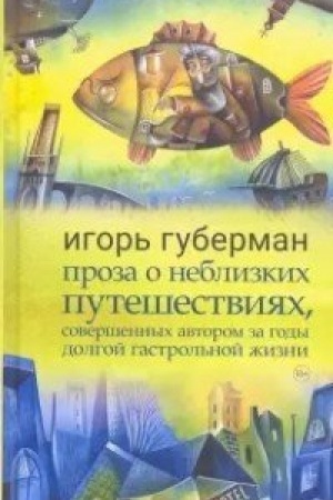 Обложка: Проза о неблизких путешествиях, совершенных автором за годы долгой гастрольной жизни