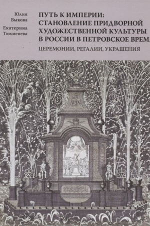 Buchcover: Put′ k imperii: stanovlenie pridvornoj chudožestvennoj kul′tury v Rossii v petrovskoe vremja. Ceremonii, regalii, ukrašenija