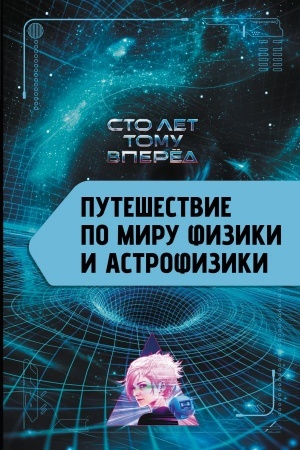 Обложка: Путешествие по миру физики и астрофизики: Сто лет тому вперёд