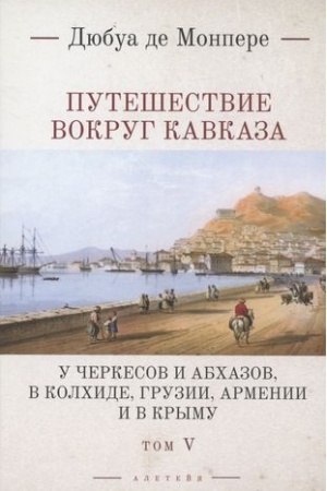 Обложка: Путешествие вокруг Кавказа: у черкесов и абхазов, в Колхиде, Грузии, Армении и в Крыму. Том 5. В 7 томах