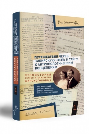 Обложка: Путешествия через сибирскую степь и тайгу к антропологическим концепциям: этноистория Сергея и Елизаветы Широкогоровых. В двух томах. Том 1.