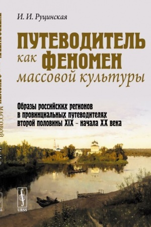 Обложка: Путеводитель как феномен массовой культуры: Образы российских регионов в провинциальных путеводителях второй половины XIX -- начала ХХ века