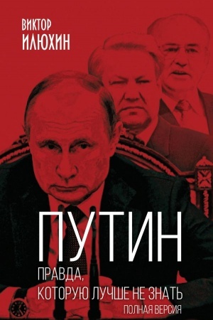 Обложка: Путин. Правда, которую лучше не знать. Полная версия